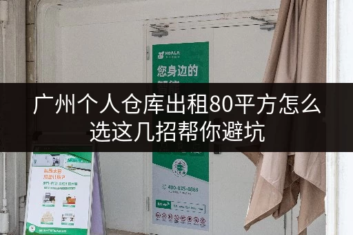 广州个人仓库出租80平方怎么选这几招帮你避坑