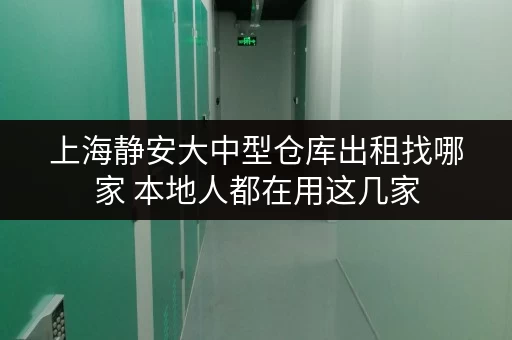 上海静安大中型仓库出租找哪家 本地人都在用这几家 上海静安大中型仓库出租找哪家 本地人都在用这几家