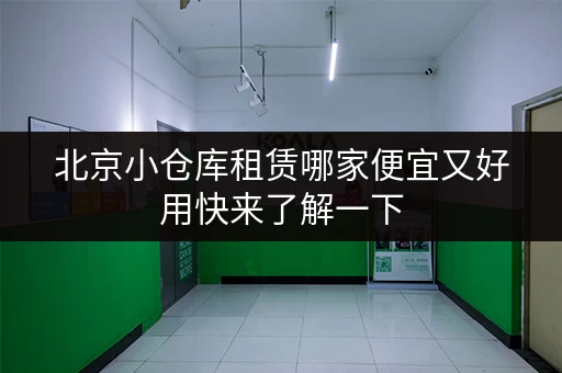 北京小仓库租赁哪家便宜又好用快来了解一下