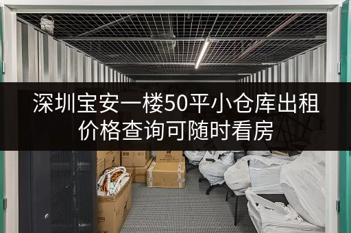 深圳宝安一楼50平小仓库出租价格查询可随时看房