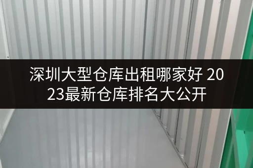 深圳大型仓库出租哪家好 2023最新仓库排名大公开