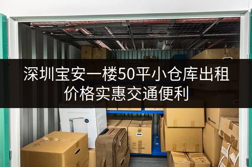 深圳宝安一楼50平小仓库出租价格实惠交通便利