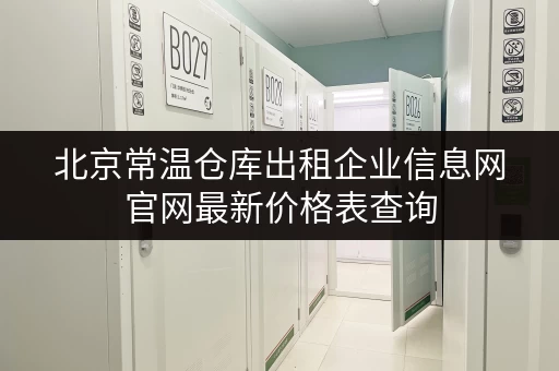 北京常温仓库出租企业信息网官网最新价格表查询