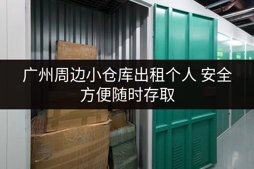 广州周边小仓库出租个人 安全方便随时存取