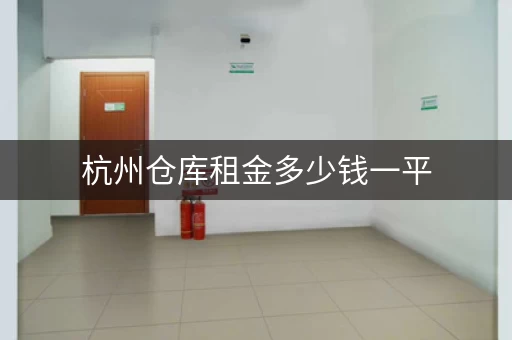 杭州仓库租金多少钱一平，杭州仓库租赁网