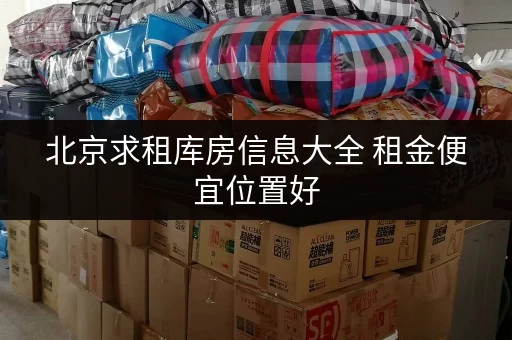 北京求租库房信息大全 租金便宜位置好