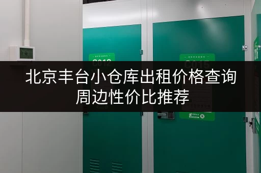 北京丰台小仓库出租价格查询 周边性价比推荐