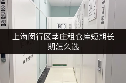 上海闵行区莘庄租仓库短期长期怎么选 上海闵行区莘庄租仓库短期长期怎么选