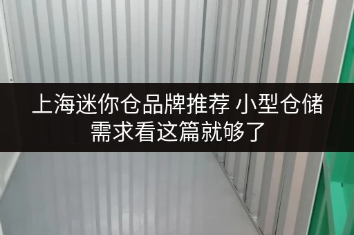 上海迷你仓品牌推荐 小型仓储需求看这篇就够了