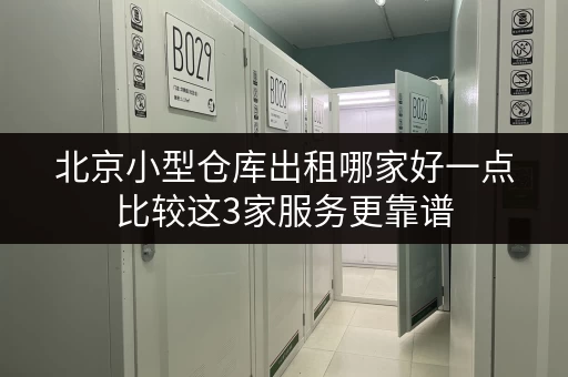 北京小型仓库出租哪家好一点比较这3家服务更靠谱