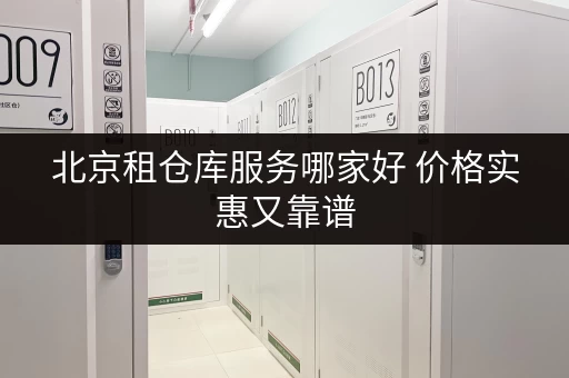 北京租仓库服务哪家好 价格实惠又靠谱