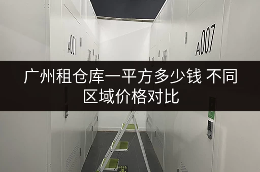 广州租仓库一平方多少钱 不同区域价格对比