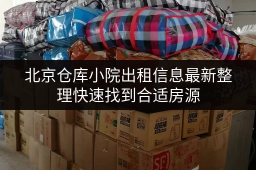 北京仓库小院出租信息最新整理快速找到合适房源