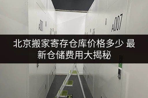 北京搬家寄存仓库价格多少 最新仓储费用大揭秘