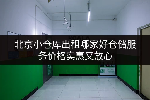 北京小仓库出租哪家好仓储服务价格实惠又放心