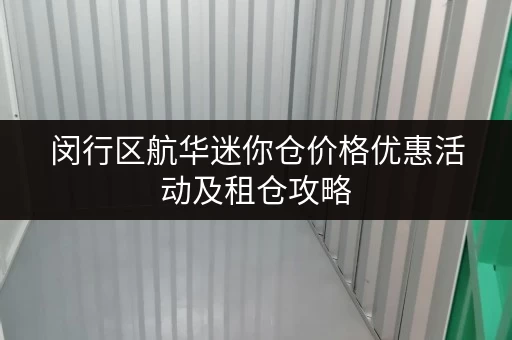 闵行区航华迷你仓价格优惠活动及租仓攻略