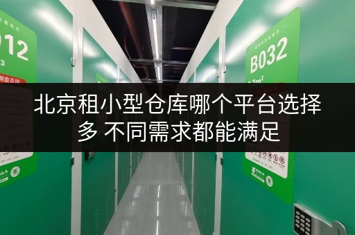 北京租小型仓库哪个平台选择多 不同需求都能满足