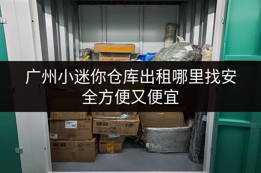 广州小迷你仓库出租哪里找安全方便又便宜