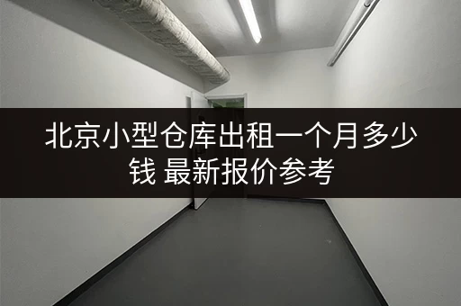 北京小型仓库出租一个月多少钱 最新报价参考