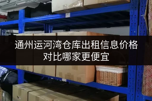 通州运河湾仓库出租信息价格对比哪家更便宜