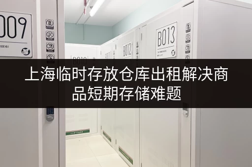 上海临时存放仓库出租解决商品短期存储难题