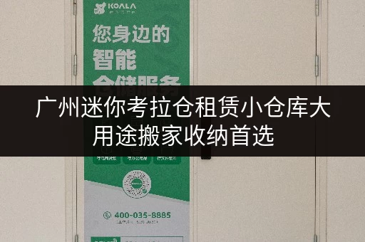 广州迷你考拉仓租赁小仓库大用途搬家收纳首选 广州迷你考拉仓租赁小仓库大用途搬家收纳首选