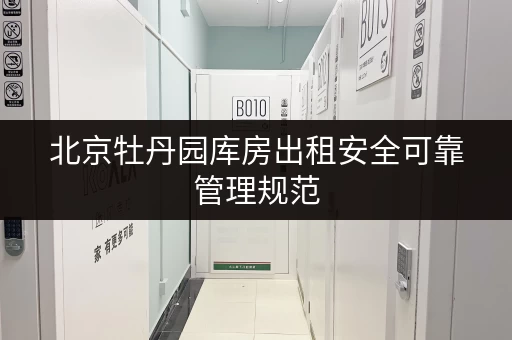 北京牡丹园库房出租安全可靠管理规范 北京牡丹园库房出租安全可靠管理规范