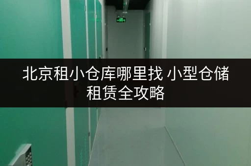 北京租小仓库哪里找 小型仓储租赁全攻略