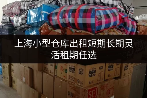 上海小型仓库出租短期长期灵活租期任选 上海小型仓库出租短期长期灵活租期任选