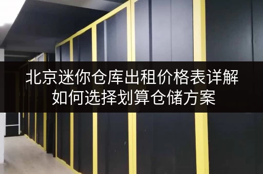 北京迷你仓库出租价格表详解 如何选择划算仓储方案