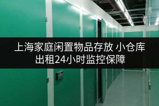 上海家庭闲置物品存放 小仓库出租24小时监控保障