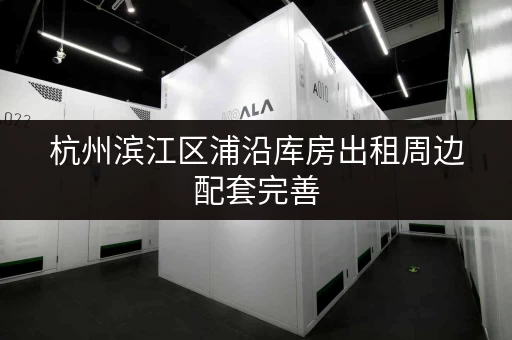 杭州滨江区浦沿库房出租周边配套完善