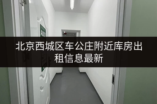 北京西城区车公庄附近库房出租信息最新