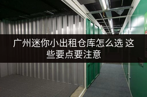 广州迷你小出租仓库怎么选 这些要点要注意
