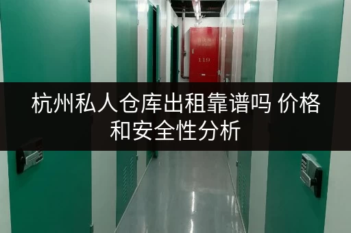 杭州私人仓库出租靠谱吗 价格和安全性分析 杭州私人仓库出租靠谱吗 价格和安全性分析
