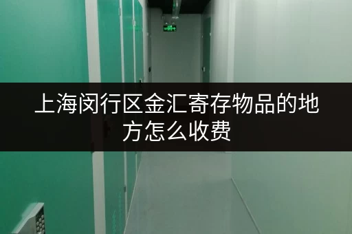 上海闵行区金汇寄存物品的地方怎么收费 上海闵行区金汇寄存物品的地方怎么收费