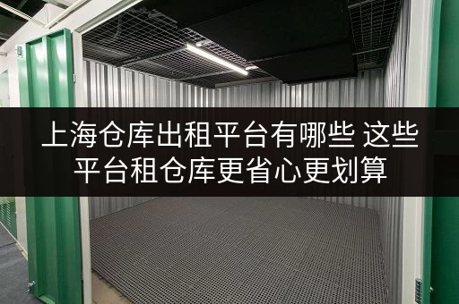 上海仓库出租平台有哪些 这些平台租仓库更省心更划算