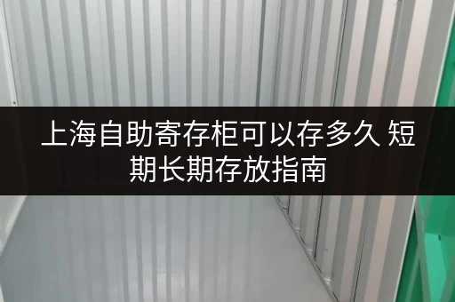 上海自助寄存柜可以存多久 短期长期存放指南 上海自助寄存柜可以存多久 短期长期存放指南