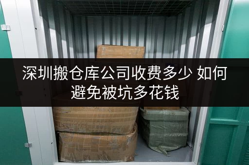 深圳搬仓库公司收费多少 如何避免被坑多花钱 深圳搬仓库公司收费多少 如何避免被坑多花钱