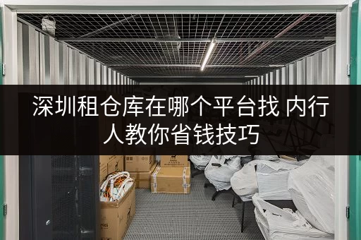 深圳租仓库在哪个平台找 内行人教你省钱技巧 深圳租仓库在哪个平台找 内行人教你省钱技巧