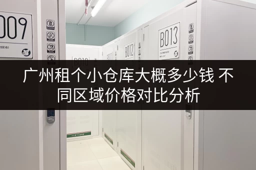 广州租个小仓库大概多少钱 不同区域价格对比分析