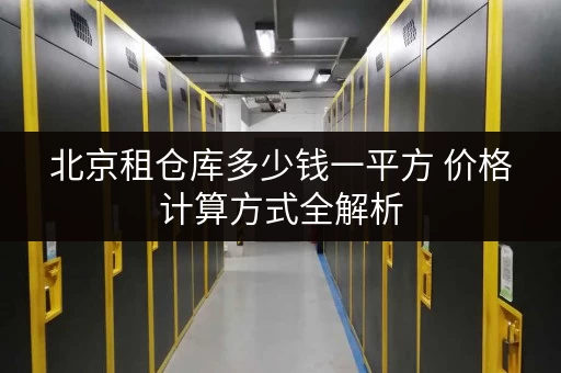 北京租仓库多少钱一平方 价格计算方式全解析