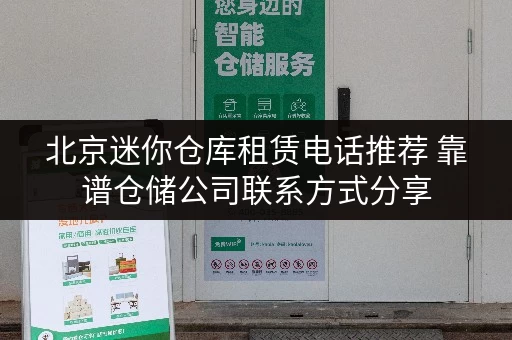 北京迷你仓库租赁电话推荐 靠谱仓储公司联系方式分享