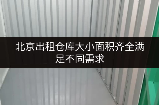北京出租仓库大小面积齐全满足不同需求