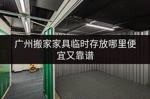 广州搬家家具临时存放哪里便宜又靠谱 广州搬家家具临时存放哪里便宜又靠谱