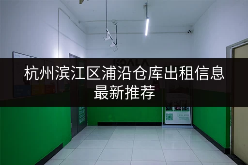 杭州滨江区浦沿仓库出租信息最新推荐