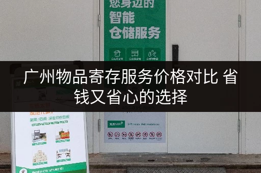 广州物品寄存服务价格对比 省钱又省心的选择 广州物品寄存服务价格对比 省钱又省心的选择