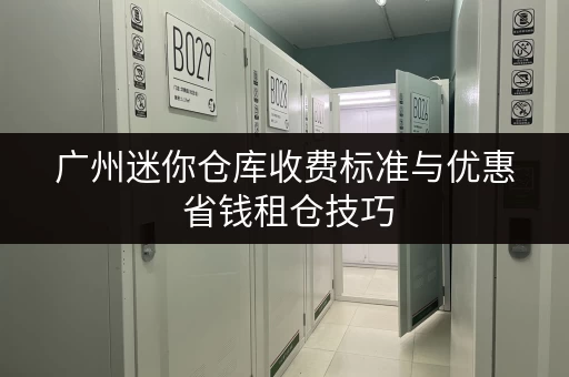 广州迷你仓库收费标准与优惠 省钱租仓技巧 广州迷你仓库收费标准与优惠 省钱租仓技巧