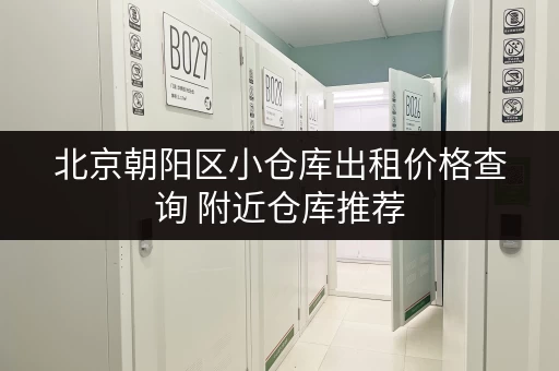北京朝阳区小仓库出租价格查询 附近仓库推荐