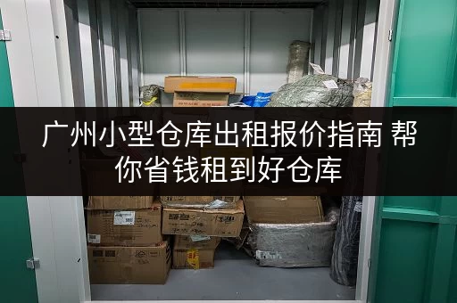 广州小型仓库出租报价指南 帮你省钱租到好仓库 广州小型仓库出租报价指南 帮你省钱租到好仓库